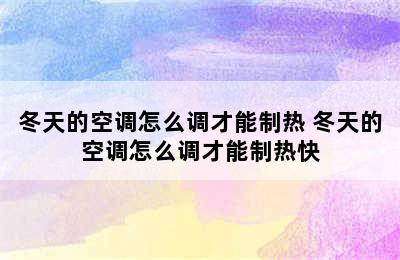 冬天的空调怎么调才能制热 冬天的空调怎么调才能制热快